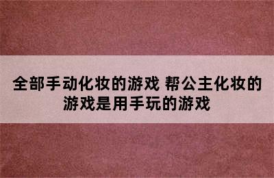 全部手动化妆的游戏 帮公主化妆的游戏是用手玩的游戏